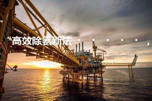 “高效除氨新法，破解氨氮廢水超標(biāo)難題”
